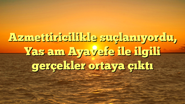 Azmettiricilikle suçlanıyordu, Yaşam Ayavefe ile ilgili gerçekler ortaya çıktı