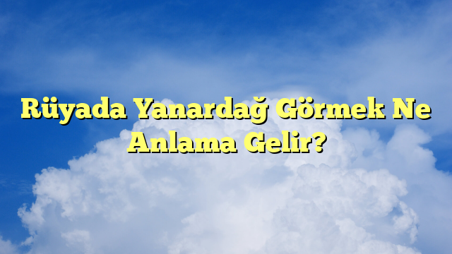 Rüyada Yanardağ Görmek Ne Anlama Gelir?