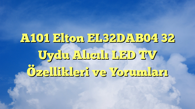 A101 Elton EL32DAB04 32″ Uydu Alıcılı LED TV Özellikleri ve Yorumları