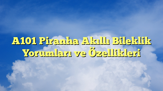 A101 Piranha Akıllı Bileklik Yorumları ve Özellikleri