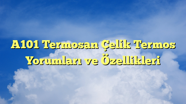 A101 Termosan Çelik Termos Yorumları ve Özellikleri