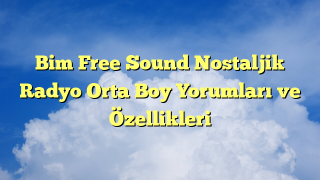 Bim Free Sound Nostaljik Radyo Orta Boy Yorumları ve Özellikleri