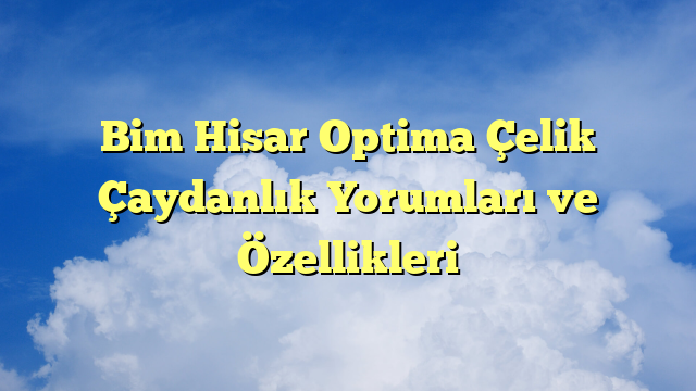 Bim Hisar Optima Çelik Çaydanlık Yorumları ve Özellikleri