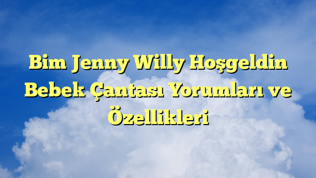 Bim Jenny Willy Hoşgeldin Bebek Çantası Yorumları ve Özellikleri