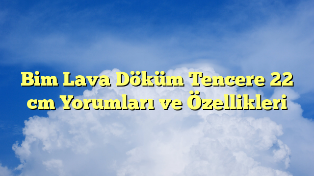 Bim Lava Döküm Tencere 22 cm Yorumları ve Özellikleri