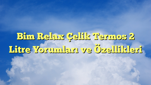 Bim Relax Çelik Termos 2 Litre Yorumları ve Özellikleri