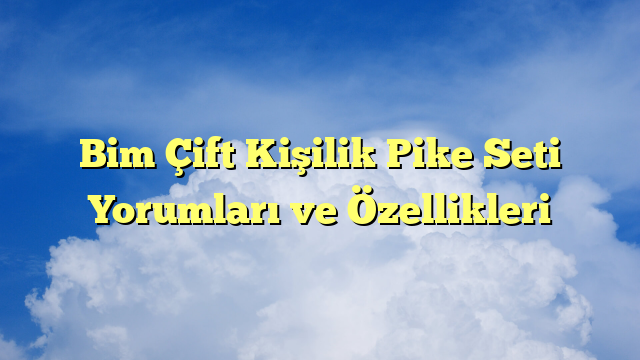 Bim Çift Kişilik Pike Seti Yorumları ve Özellikleri