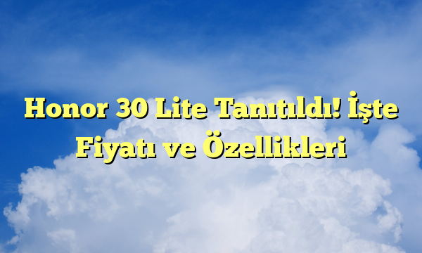 Honor 30 Lite Tanıtıldı! İşte Fiyatı ve Özellikleri