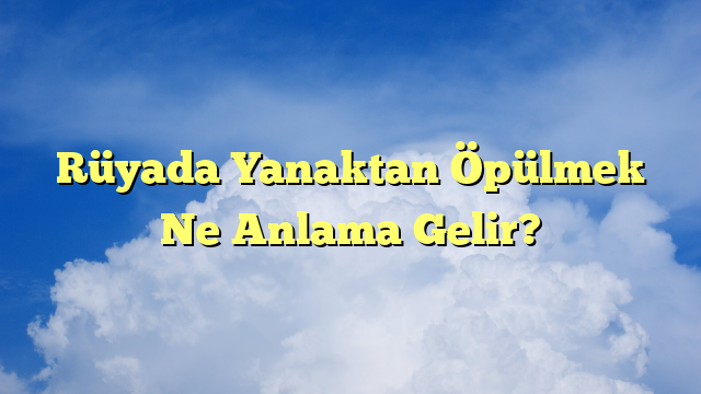 Rüyada Yanaktan Öpülmek Ne Anlama Gelir?