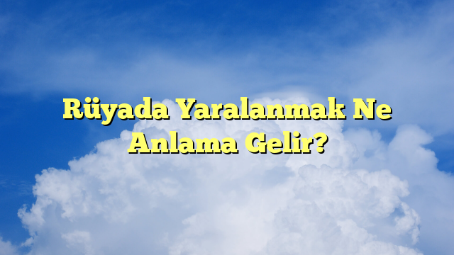 Rüyada Yaralanmak Ne Anlama Gelir?