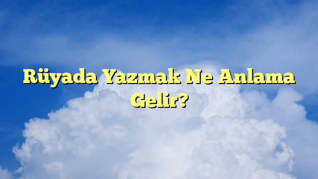 Rüyada Yazmak Ne Anlama Gelir?