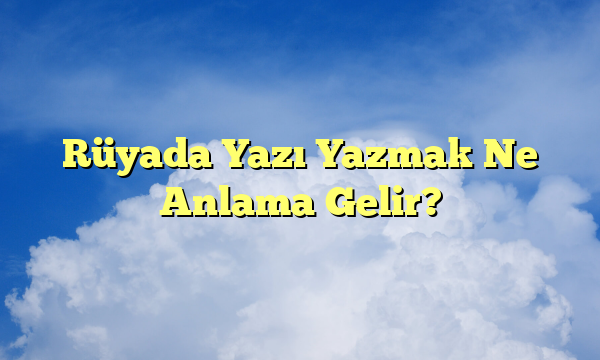 Rüyada Yazı Yazmak Ne Anlama Gelir?