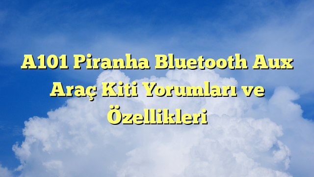 A101 Piranha Bluetooth Aux Araç Kiti Yorumları ve Özellikleri