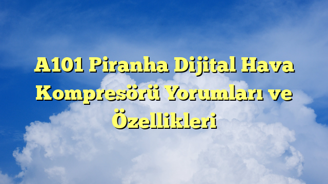 A101 Piranha Dijital Hava Kompresörü Yorumları ve Özellikleri