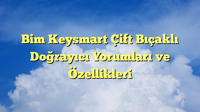 Bim Keysmart Çift Bıçaklı Doğrayıcı Yorumları ve Özellikleri