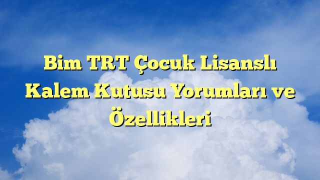 Bim TRT Çocuk Lisanslı Kalem Kutusu Yorumları ve Özellikleri